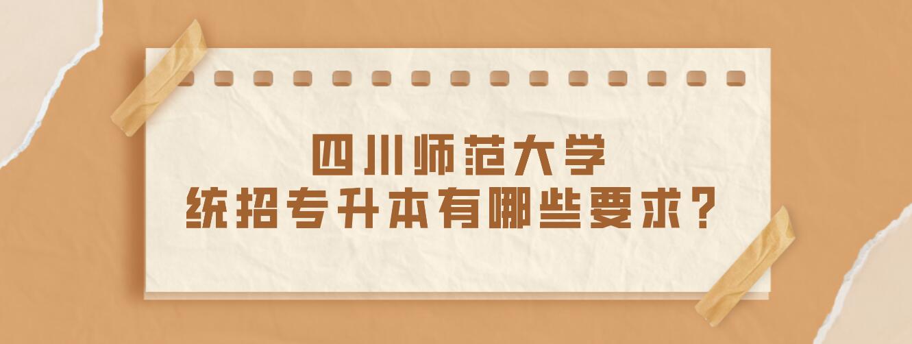 四川師范大學統招專升本有哪些要求？