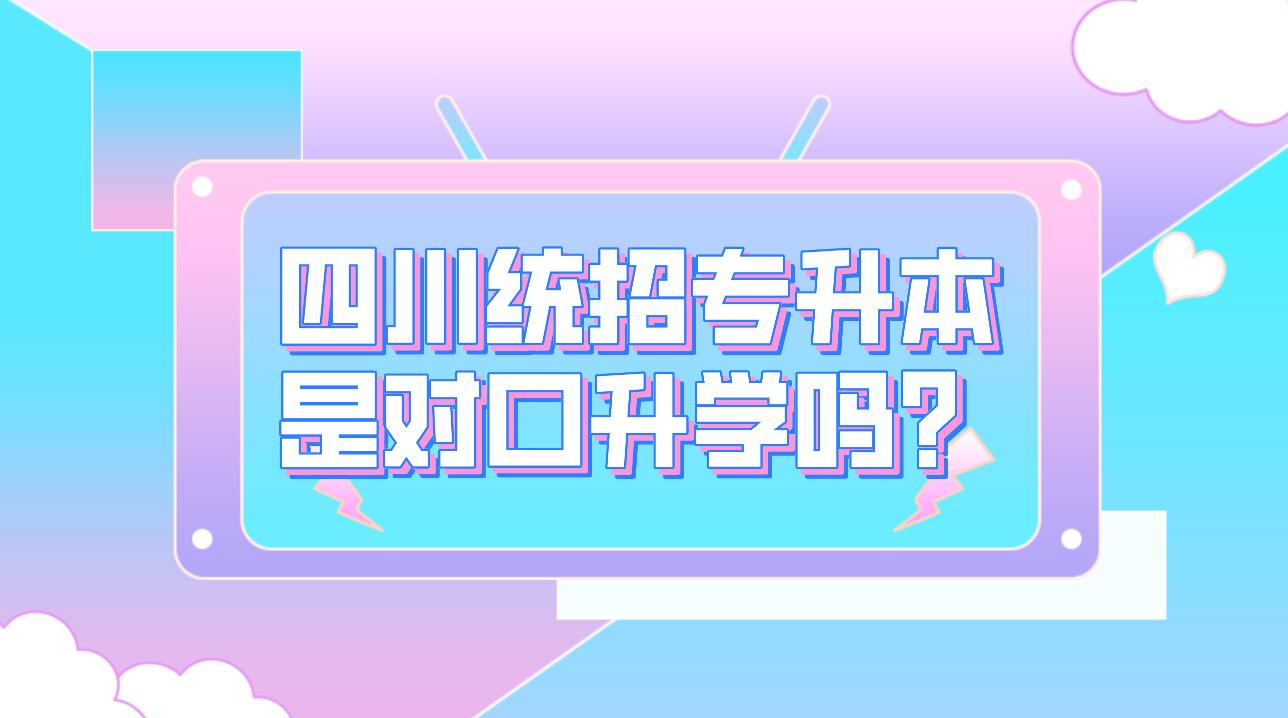 四川統招專升本是對口升學嗎？