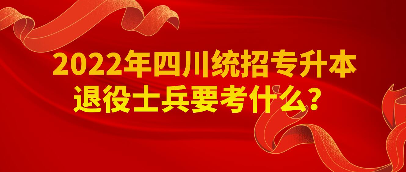 2023年四川統招專升本退役士兵要考什么？