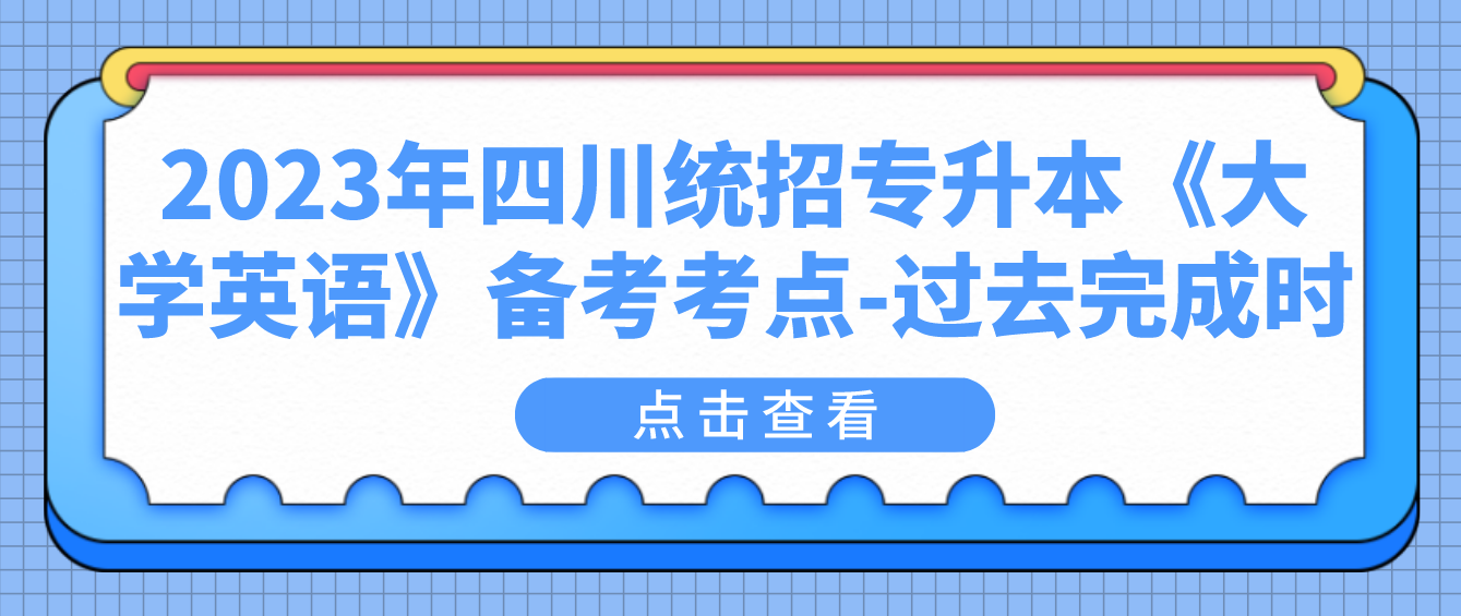 2023年四川統招專升本《大學英語》備考考點-過去完成時