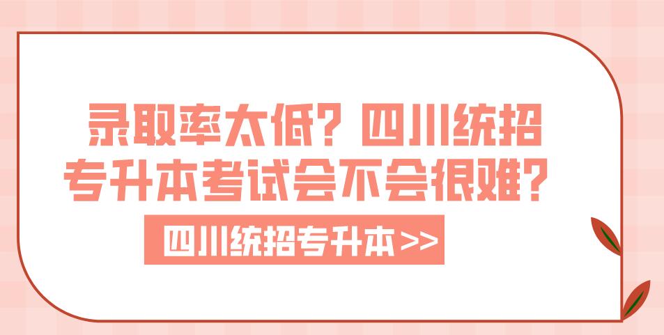 錄取率太低？四川統招專升本考試會不會很難？