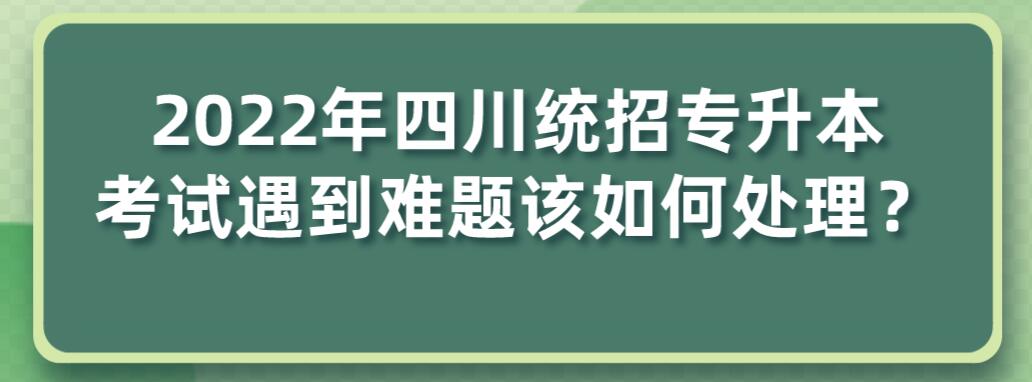 2023年四川統招專升本考試遇到難題該如何處理？