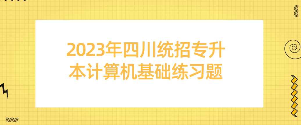 2023年四川統招專升本計算機基礎練習題（一）