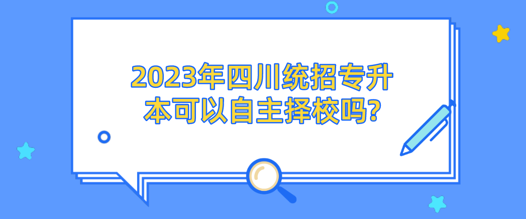 2023年四川統招專升本可以自主擇校嗎?