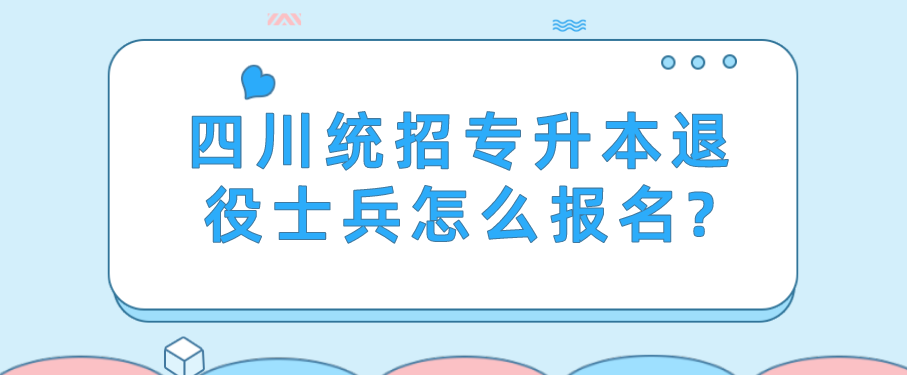 四川統招專升本退役士兵怎么報名?