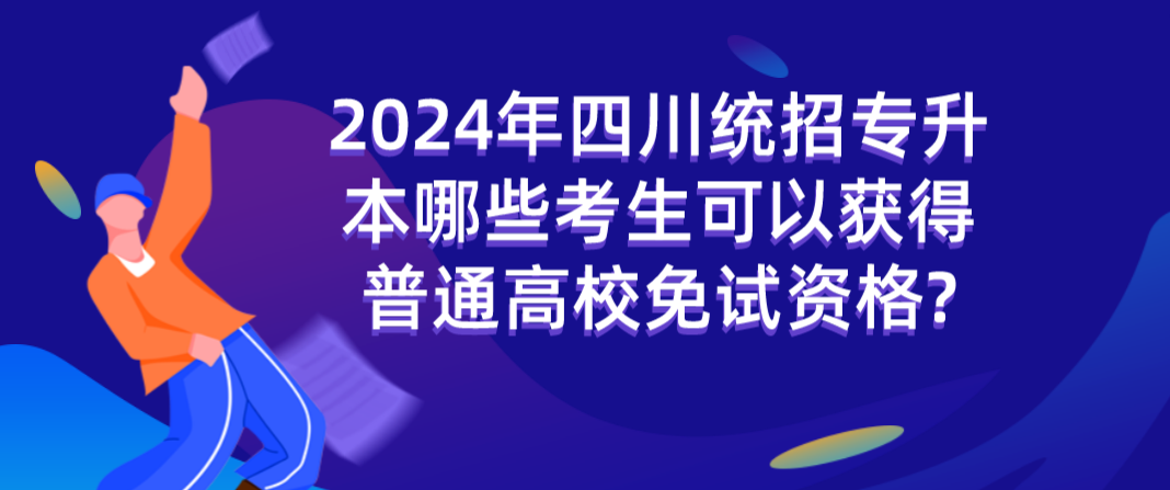 2024年四川統招專升本哪些考生可以獲得普通高校免試資格?(圖1)
