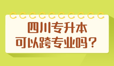 四川統招專升本可以跨專業嗎？