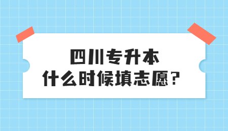 四川統招專升本大概什么時候填志愿？
