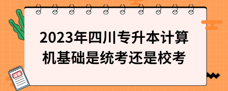 2023年四川專升本計算機基礎是統考還是?？? width=