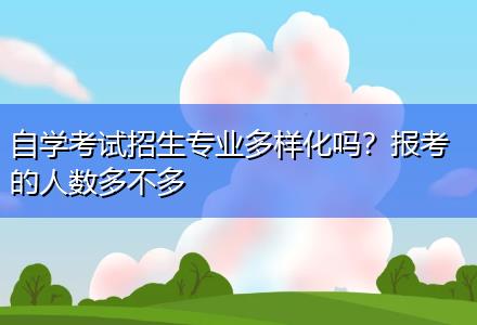 自學考試招生專業多樣化嗎？報考的人數多不多