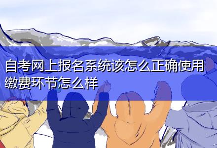 自考網上報名系統該怎么正確使用繳費環節怎么樣