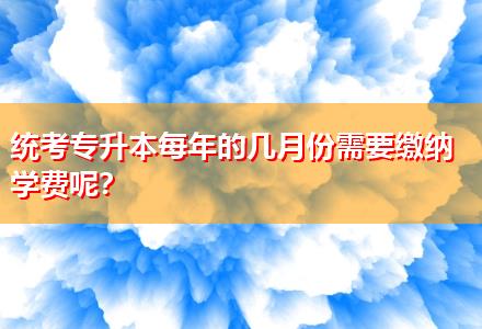 統考專升本每年的幾月份需要繳納學費呢？