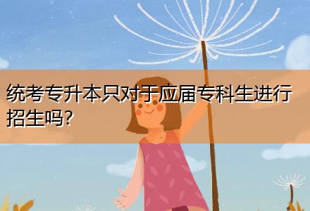統考專升本只對于應屆?？粕M行招生嗎？