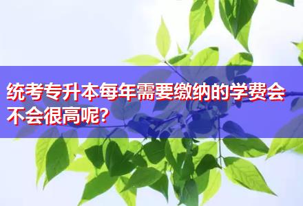 統考專升本每年需要繳納的學費會不會很高呢？