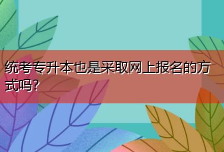 統考專升本也是采取網上報名的方式嗎？