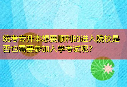 統考專升本想要順利的進入院校是否也需要參加入學考試呢？
