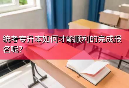 統考專升本如何才能順利的完成報名呢？