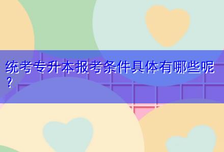 統考專升本報考條件具體有哪些呢？