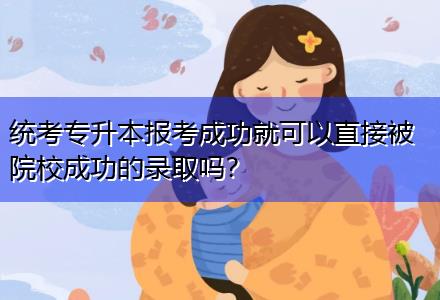 統考專升本報考成功就可以直接被院校成功的錄取嗎？