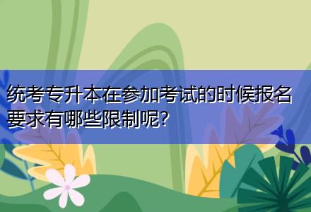 統考專升本在參加考試的時候報名要求有哪些限制呢？