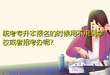 統考專升本報名的時候用不用到學?；蛘哒锌嫁k呢？