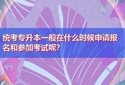 統考專升本一般在什么時候申請報名和參加考試呢？