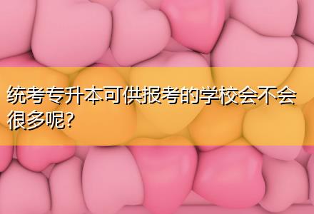 統考專升本可供報考的學校會不會很多呢？