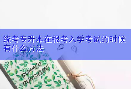 統考專升本在報考入學考試的時候有什么方法