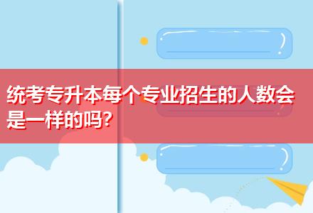 統考專升本每個專業招生的人數會是一樣的嗎？