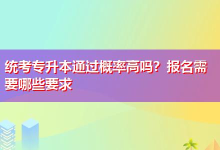 統考專升本通過概率高嗎？報名需要哪些要求