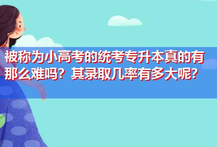 被稱為小高考的統考專升本真的有那么難嗎？其錄取幾率有多大呢？