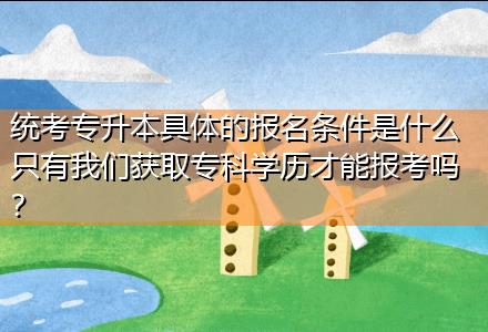 統考專升本具體的報名條件是什么只有我們獲取?？茖W歷才能報考嗎？