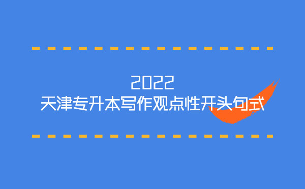 2022天津專升本寫作觀點性開頭句式 2022天津專升本寫作觀點性開頭句式