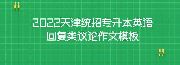 2022天津統招專升本英語回復類議論作文模板 2022天津統招專升本英語回復類議論作文模板