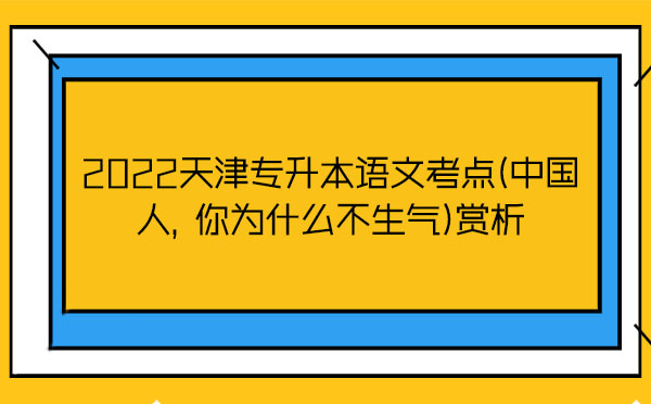 2022天津專升本語文考點(中國人，你為什么不生氣)賞析