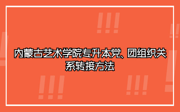 內蒙古藝術學院專升本黨、團組織關系轉接方法