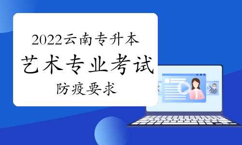 云南省2022年專升本藝術類專業統考考生疫情防控告知書