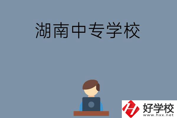 湖南哪些中專學校好？有哪些招生專業？