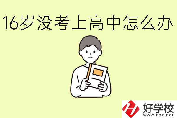 16歲考不上高中怎么辦？株洲有好的中職學校嗎？