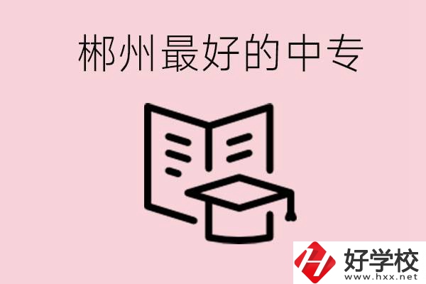 郴州最好的三所中專是哪幾所？就業率怎么樣？
