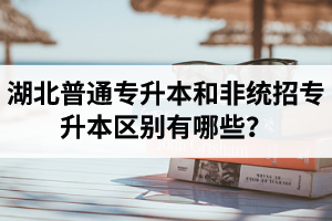 湖北普通專升本和非統招專升本區別有哪些？