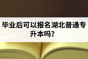 畢業后可以報名湖北普通專升本嗎？