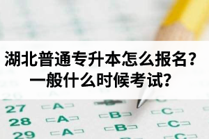 湖北普通專升本怎么報名？一般什么時候考試？