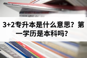 湖北3+2專升本是什么意思？第一學歷是本科嗎？