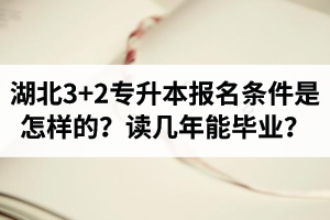 湖北3+2專升本報名條件是怎樣的？讀幾年能畢業？