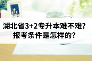 湖北省3+2專升本難不難？報考條件是怎樣的？