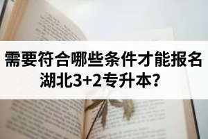 需要符合哪些條件才能報名湖北3+2專升本？