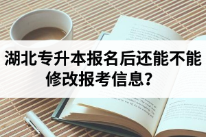 湖北專升本報名后還能不能修改報考信息？