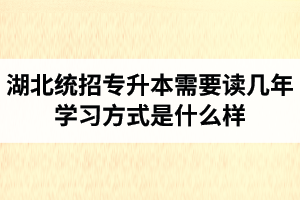 湖北統招專升本需要讀幾年？學習方式是什么樣？