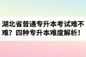 湖北省普通專升本考試難不難？四種專升本難度解析！